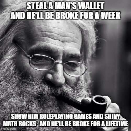 Come on Dungeons and Dragons players...ttrpg folks, you know this is true.