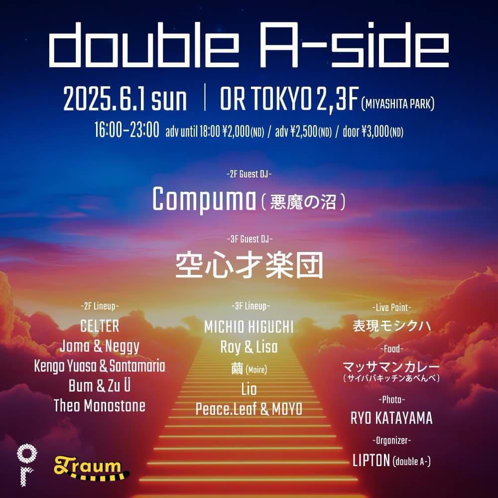 2025.6.1(SUN) 3F / 2F
double A-side

OPEN 16:00
DOOR￥3,000
ADV￥2,500
TILL 18:00￥2,000
GENRE：TECHNO / HOUSE

3F
GUEST DJ：空心才楽団
DJ：MICHIO HIGUCHI / Roy &amp; Lisa / 繭 (Moire) / Lio / Peace.Leaf &amp; MOYO

2F
GUEST DJ：Compuma (悪魔の沼)
DJ：CELTER / Joma &amp; Neggy / kengo &amp;
