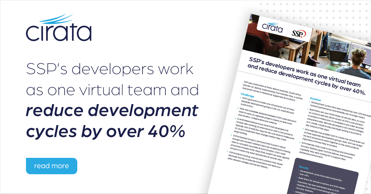SSP, transformed their development processes using Cirata's Subversion MultiSite Plus. SSP established a 24/7 virtual team, cutting development cycles by over 40%, speeding up build times by 500%, and significantly reducing downtime. tinyurl.com/5b7eee3e