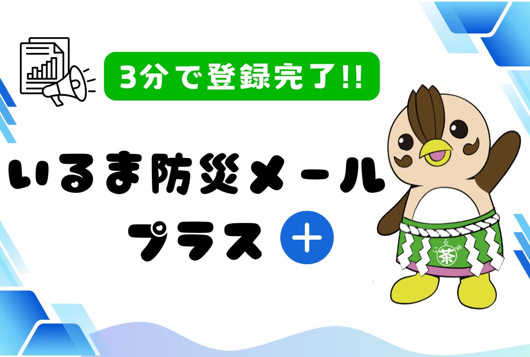 あなたの暮らしをサポート！いるま防災メールプラス 防災情報も市政