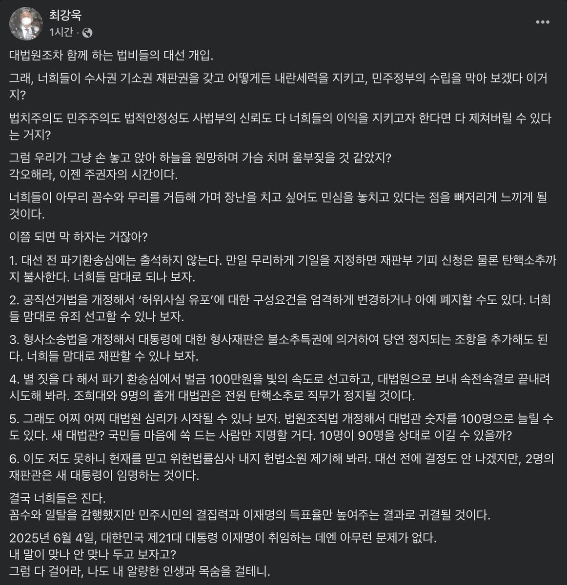 #최강욱 전 의원

대법원조차 함께 하는 법비들의 대선 개입.
그래, 너희들이 수사권 기소권 재판권을 갖고 어떻게든 내란세력을 지키고, 민주정부의 수립을 막아 보겠다 이거지?
법치주의도 민주주의도 법적안정성도 사법부의 신뢰도 다 너희들의 이익을 지키고자 한다면 다 제쳐버릴 수 있다는 거지?