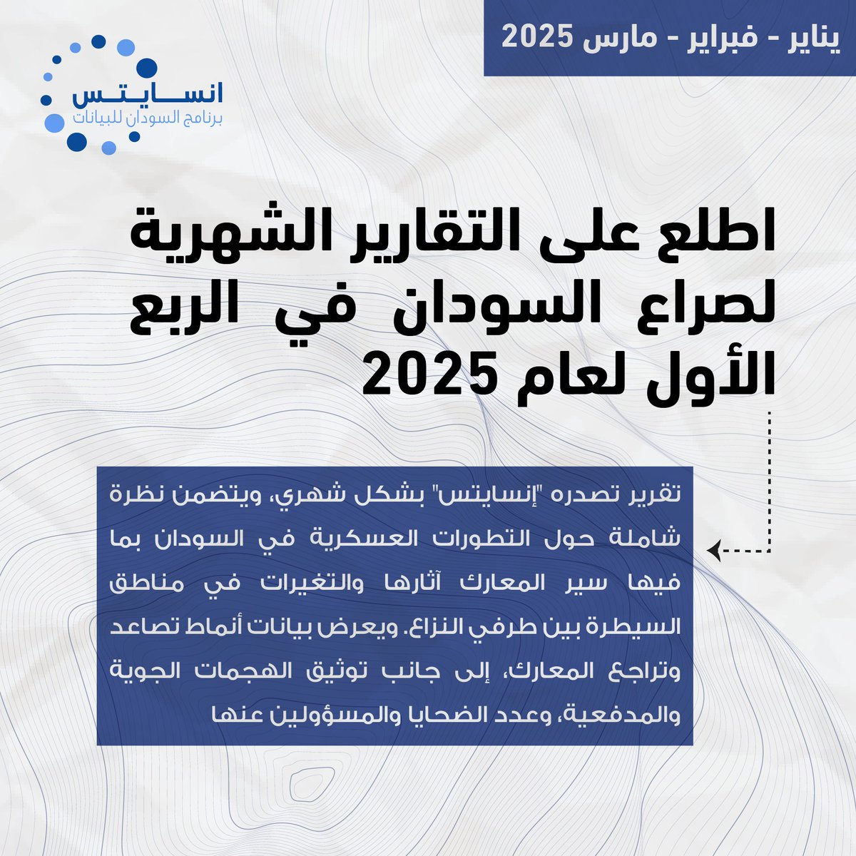 التقرير الشهري لصراع السودان – الربع الأول 2025
 تصدر "إنسايتس" تقارير شهرية تسلط الضوء على التطورات العسكرية في السودان، بما يشمل تغيرات خطوط القتال، أنماط المعارك، القصف الجوي والمدفعي، وعدد الضحايا والمسؤولين عنهم.  (1)
#KeepEyesOnSudan #sudan_war_updates #insights