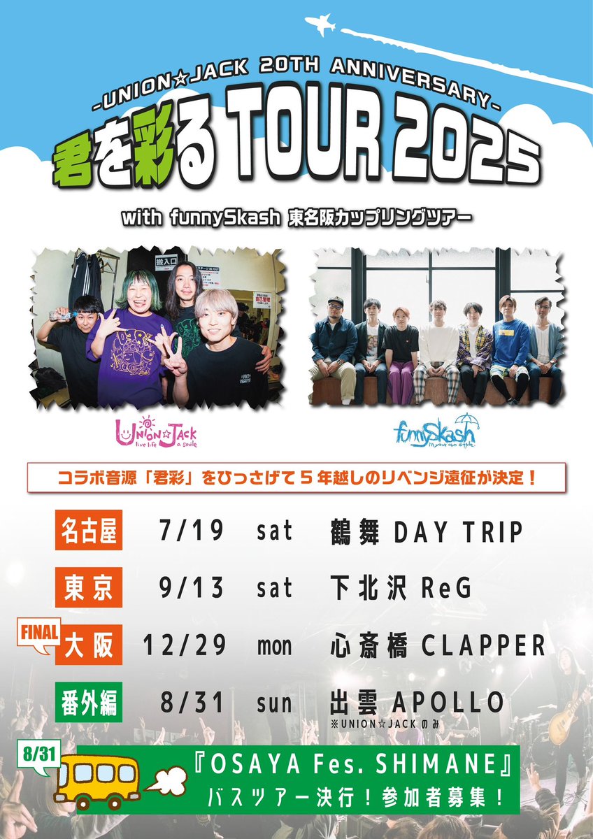 UNION☆JACK x funnySkash
東名阪カップリングツアー開催決定🚩
「#君を彩るTOUR2025」

・7/19(土)@鶴舞DAYTRIP
・8/31(日)@出雲APOLLO  (🇬🇧のみ)
・9/13(土)@下北沢ReG
・12/29(月)@心斎橋CLAPPER

ユニジャの20周年を記念して
「#君彩」の発売でコロナ禍に叶わなかった
5年越しのツアーリベンジ🤘❤️‍🔥