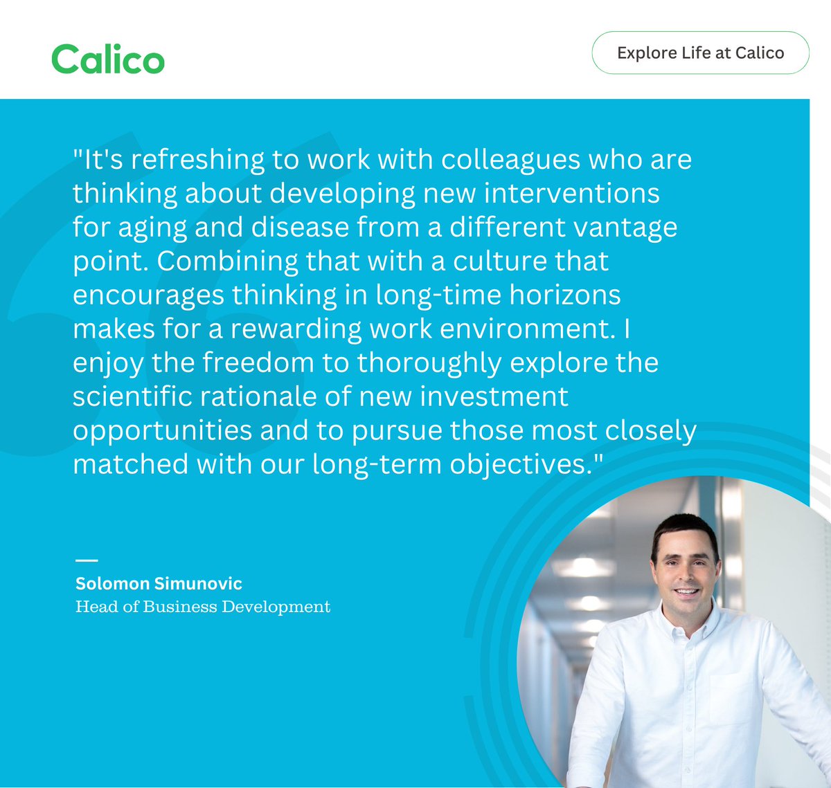 calico's tweet image. As Head of Business Development, Solomon Simunovic works with Calico’s R&D leaders and Principal Investigators to identify and pursue collaborations that align with our mission.
We talked to Solomon about what drew him to Calico.
Explore Life at Calico: calicolabs.com/life-at-calico