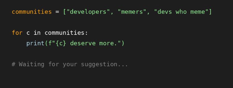 funcnotfound's tweet photo. @cryptojourneyrs communities = ["developers", "memers", "devs who meme"]

for c in communities:
    print(f"{c} deserve more.")

# Waiting for your suggestion...

input expected… ⌨️ https://t.co/dEvyHn4QQL