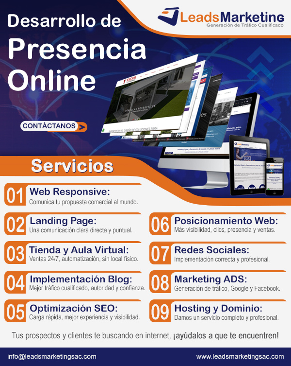 Tus prospectos y clientes te están buscando en internet, ¡Ayúdalos a que te encuentren!
01 Web Responsive.
02 Landing Page.
03 Tienda y Aula Virtual.
04 Implementación Blog.
05 Optimización SEO.
06 Posicionamiento Web.
07 Redes Sociales.
08 Marketing ADS.
09 Hosting y Dominio.