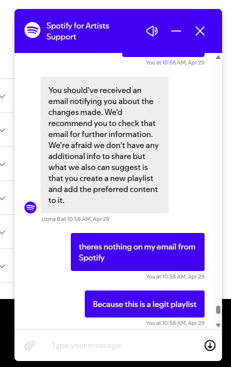 jaylious_w's tweet photo. I concur! 👍👍 But the whole point of them doing this is to create pressure for artists to keep releasing music — because they know how dedicated some of us are to our careers. Spotify is just toxic and bad for music and art in general. They expect us to keep playing their game while the CEO lounges in luxury. 

"Spotify CEO, Daniel Ek, earned an estimated $345 million in the past year, primarily through the sale of Spotify shares. This amount surpasses the earnings of many top-selling artists on the platform. For instance, Taylor Swift, the most-streamed artist on Spotify, earned $103 million in royalties in 2024," according to Diario AS.

The real cherry on top is Spotify’s war against so-called “bot/artificial streams” — which has gotten completely out of control. Recently, my Artist Playlist was removed from my account. I had worked really hard on it, and it only had 42 followers. On Tuesday, I noticed it had disappeared from my profile, so I contacted their support, only to be told: “We don't have any more information to share, but we'll be here if you need help with anything else.”

—End of conversation. That’s it. 🙃

Spotify does this to keep label-backed artists on top, handing them editorial playlists so they can sit comfortably without worrying about their playlists being flagged by Spotify’s AI — because Spotify made them. Meanwhile, the rest of us are left to fill the platform with content, burning ourselves out while fighting to be seen.

And to make matters worse, we have our streams removed because they’ve “detected something” — yet they’re not willing to show us what that is. No transparency. No accountability. 

Tried to report that my Artist Playlist disappeared from my Spotify profile — instead of help, I got the runaround. 😤

Started with Ryan (U.S. support), who was kind and genuinely tried to assist. We went through every step, even though I knew Spotify had silently disabled saving the playlist. After hitting a wall, he said he’d escalate it to “Customer Support” for deeper help…

Enter Uzma (off-shore support), who hit me with: “You should’ve received an email — there’s no more info I can share.”
When I said I never got anything… she straight up ended the conversation.
No resolution. No transparency. Just ghosted.💀