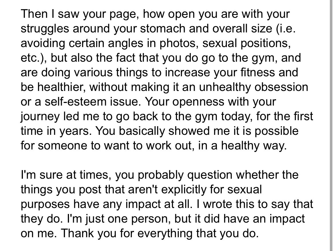 While I typically don’t like to receive emails that don’t include a booking, I took the type to read this one (I’m only showing a small part of it). By the end I got emotional and had to hold back tears. 

I’m glad that I can help men when it comes to self esteem/body image and