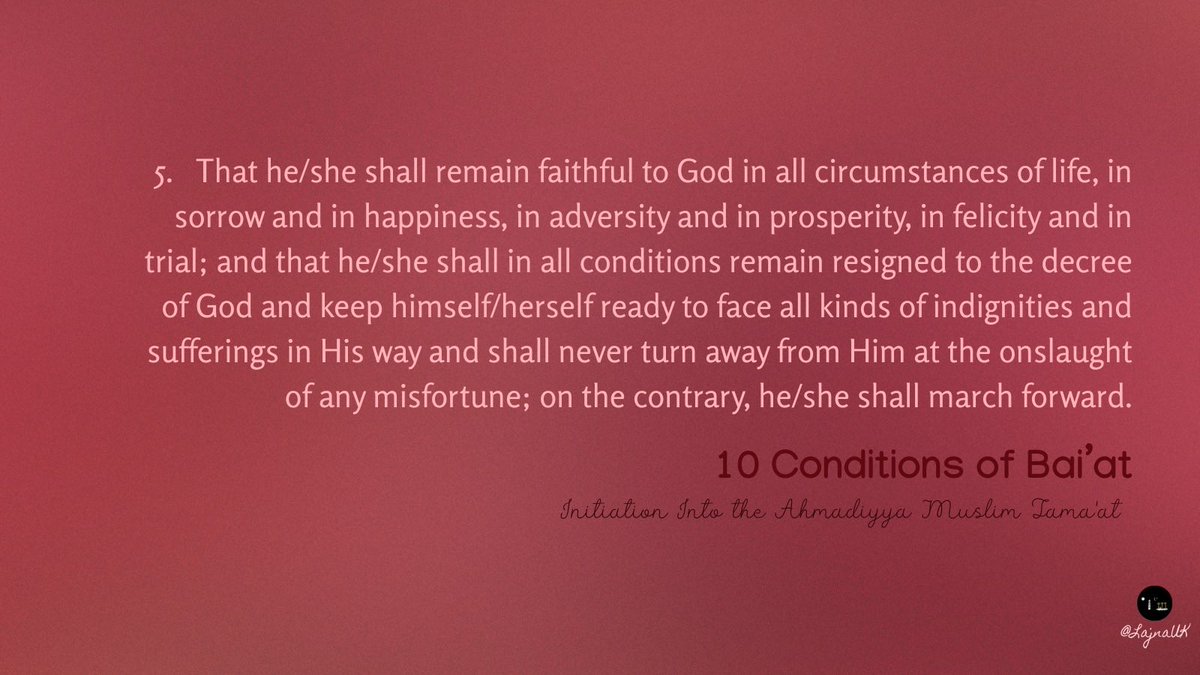 The fifth condition of Bai’at (initiation into the Ahmadiyya Muslim Community) is to remain faithful to God in all circumstances of life.