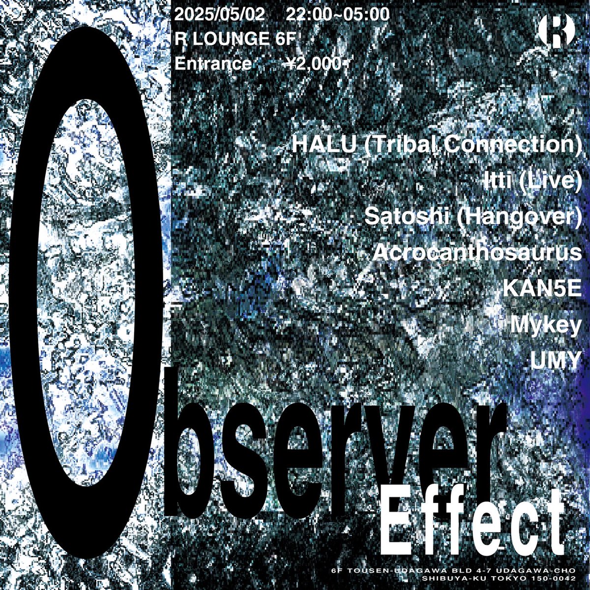 TONIGHT
『重装のベースラインとラピッドなビート。ハードサウンドが鳴り止まない弾夜』

2025.5.2(FRI) 6F
Observer Effect

Lineup:
HALU (Tribal Connection)
Itti -Live-
Satoshi (Hangover)
Acrocanthosaurus
KAN5E
Mykey
UMY <a href="/qx1111xp/">U M Y</a>

OPEN 22:00
GENRE : BASS MUSIC / DRUM &amp; BASS / TECHNO