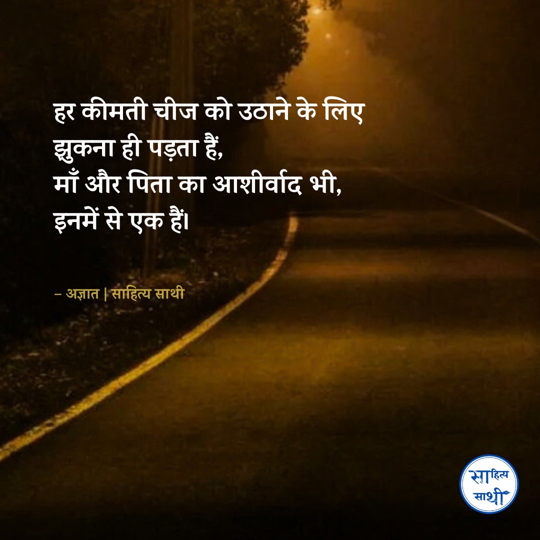 हर कीमती चीज को उठाने के लिए झुकना ही पड़ता हैं,
माँ और पिता का आशीर्वाद भी,
इनमें से एक हैं।