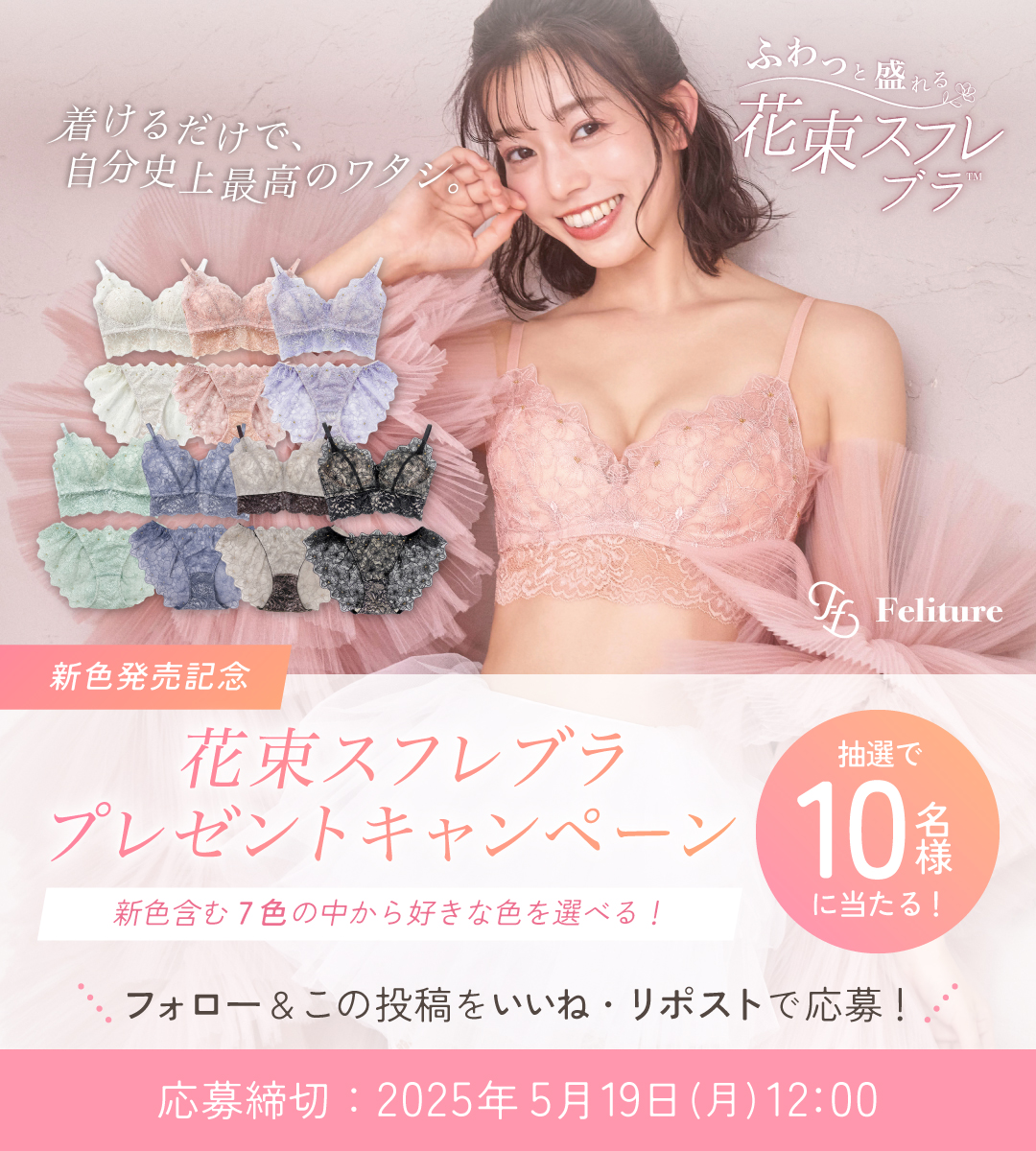 ⋱ 花束スフレブラ💐＃プレゼントキャンペーン！ ⋰

新色発売を記念して抽選で【10名様】に、
 Felitureオリジナルランジェリー「花束スフレブラ＆ショーツセット」をプレゼント💐

【応募方法】
① <a href="/feliture/">【公式】Feliture ［フェリチュール］</a> をフォロー
② この投稿をいいね
③ この投稿をリポスト

🗓️応募締切：5/19(月)12:00