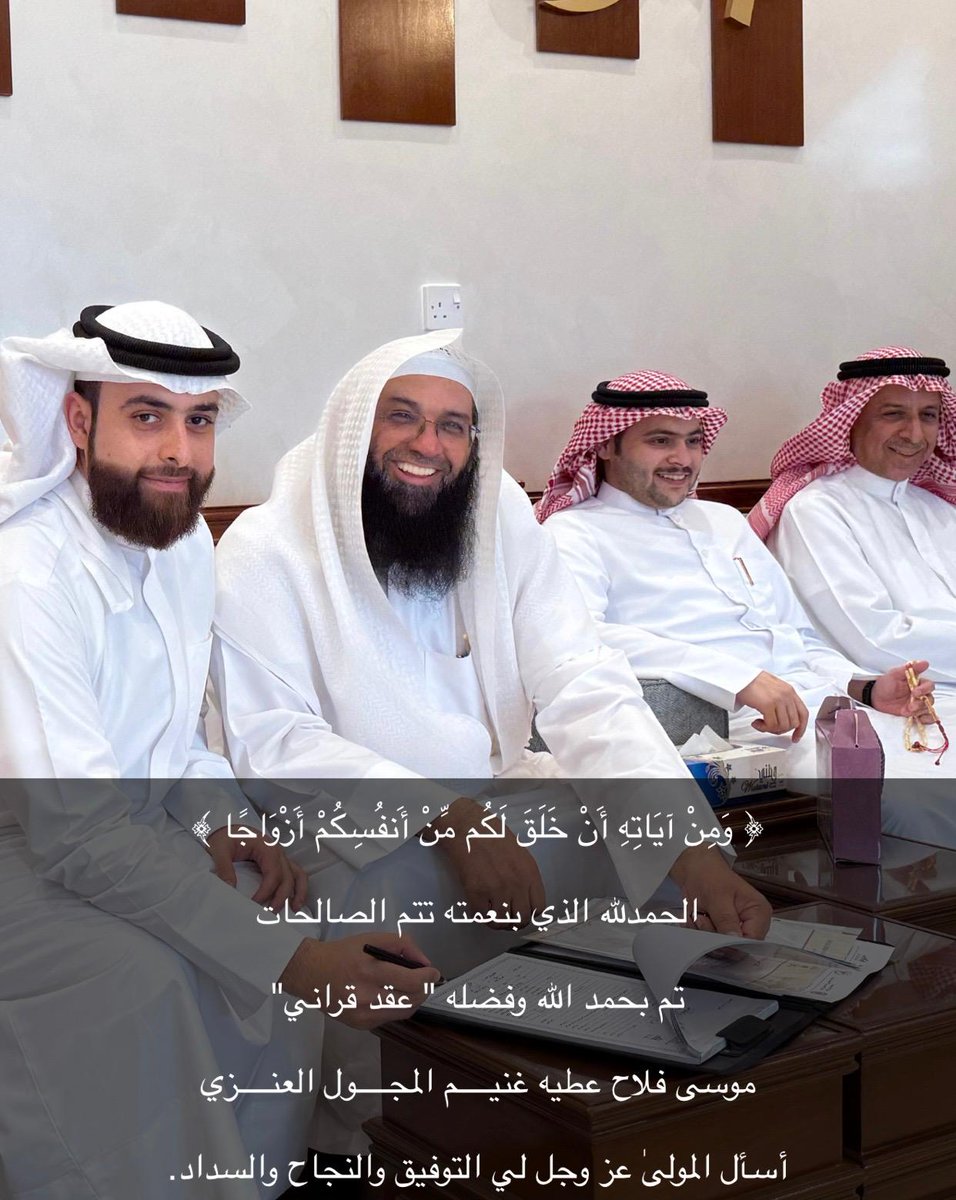 ﴿ وَمِنْ آيَاتِهِ أَنْ خَلَقَ لَكُم مِّنْ أَنفُسِكُمْ أَزْوَاجًا ﴾ 

الحمدلله الذي بنعمته تتم الصالحات 

تم بحمد الله وفضله " عقد قران"

موسى فلاح عطيه غنيــــم المجــــول العنــــزي 

أسأل المولىٰ عز وجل لي التوفيق والنجاح والسداد.