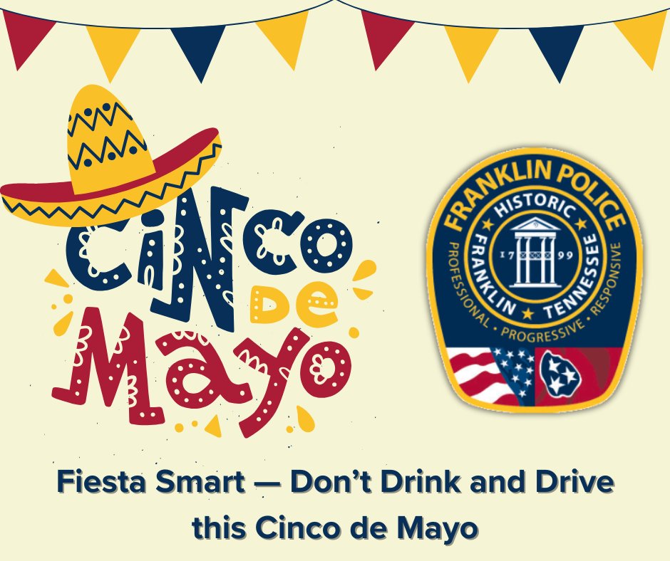 FranklinTNPD's tweet photo. As celebrations ramp up for Cinco de Mayo, the Franklin Police Department is stepping up its DUI enforcement efforts this weekend and on Monday, May 5, to keep impaired drivers off the road and ensure community safety.

Additional patrol units will be deployed throughout the city, targeting intoxicated drivers during one of the most dangerous weekends of the year for impaired driving.

"We want everyone to enjoy the festivities safely," said Chief Deborah Faulkner. "If you're planning to drink, plan not to drive. Use a rideshare, call a cab, or designate a sober driver. There's no excuse for putting lives at risk."

According to the latest data from the National Highway Traffic Safety Administration (NHTSA), 47 people were killed in drunk-driving crashes on Cinco de Mayo in 2019. Nearly 40% of all traffic deaths on that date involved a drunk driver.

In Tennessee, alcohol-impaired driving continues to be a major concern, with DUI-related crashes consistently making up a large portion of traffic fatalities across the state.

“Driving under the influence endangers everyone on the road,” added Faulkner. “If you see someone who appears to be driving drunk, call 9-1-1 immediately. You could save a life.”