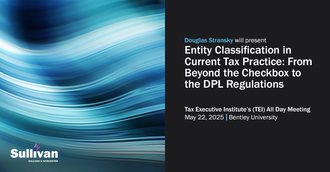 On May 22, Douglas Stransky will present at the Tax Executive Institute's All Day Meeting at Bentley University. His talk will cover entity classification, the tax consequences of reclassification, the treatment of regarded disregarded entities and key highlights of the…