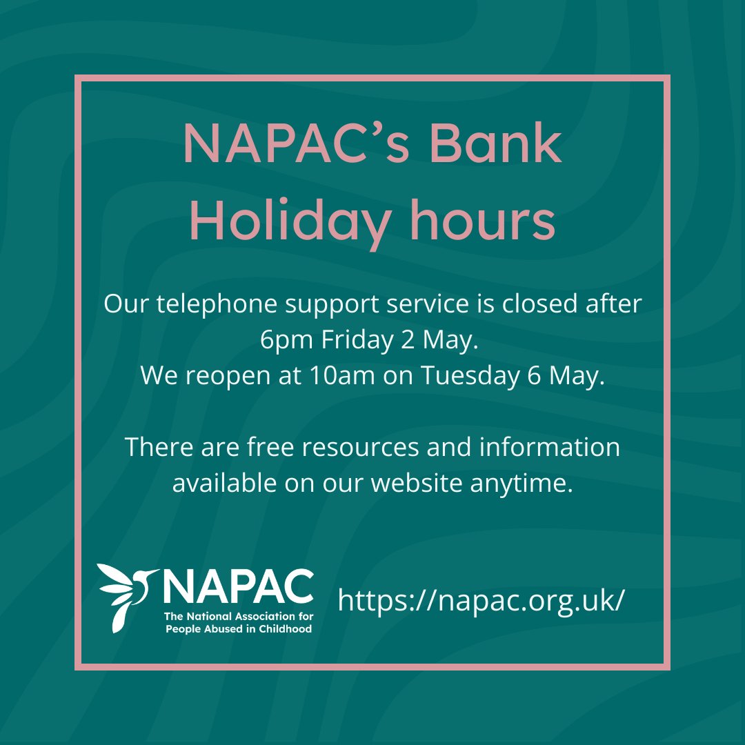 NAPAC’s telephone support service is closed over the Bank Holiday weekend, from 6pm Friday 2 May and will reopen at 10am on Tuesday 6 May.

Support is still available - there are free resources and information on our website.

napac.org.uk

#Survivors #YouAreNotAlone