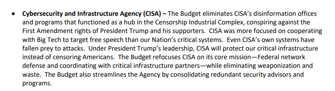 Trump's FY2026 budget proposes cutting $491 million from CISA, including eliminating its work on disinfo (Trump calls it "a hub in the Censorship Industrial Complex"), its international office, &amp; some local security advisers. whitehouse.gov/wp-content/upl… whitehouse.gov/wp-content/upl…
