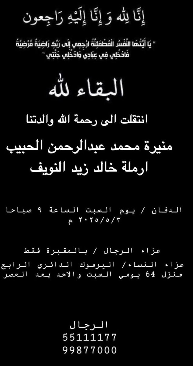 خالص العزاء والمواساة لعائلتي النويف والحبيب
وللأخ زيد وللكابتن نايف النويف لوفاة والدتهما 
(منيرة الحبيب)ارملة خالد زيد النويف، وسيكون الدفان غداً صباح السبت الساعة 9 ص في مقبرة الصليبيخات ،اللهم اغفر لها وارحمها واسكنها فسيح جناتك،أعف عنها وأكرم نزلها .
إنا لله وإنا إليه راجعون