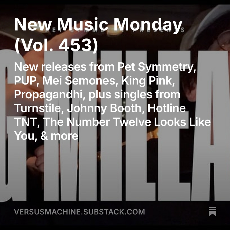 Versus Machine (@versusmachine) on Twitter photo New Music Monday, Vol. 453
💿 New releases from <a href="/PSmusicdotcom/">Pet Symmetry</a>, <a href="/puptheband/">PUP</a>, Mei Semones, <a href="/kingpinkok/">King Pink</a>, <a href="/propagandhi/">PROPAGANDHI</a>, <a href="/thebandwilder/">Wilder.</a>, <a href="/AnotherOneDown_/">Another One Down!</a>
🎶 Singles from <a href="/TURNSTILEHC/">TURNSTILE</a>, <a href="/johnnyboothNY/">JOHNNYBOOTH</a>, <a href="/HotlineTnt/">Hotline TNT</a>, <a href="/TheNumber12Band/">The Number Twelve Looks Like You</a>
MORE➡️ tinyurl.com/VMnmm453 New Music Monday, Vol. 453
💿 New releases from <a href="/PSmusicdotcom/">Pet Symmetry</a>, <a href="/puptheband/">PUP</a>, Mei Semones, <a href="/kingpinkok/">King Pink</a>, <a href="/propagandhi/">PROPAGANDHI</a>, <a href="/thebandwilder/">Wilder.</a>, <a href="/AnotherOneDown_/">Another One Down!</a>
🎶 Singles from <a href="/TURNSTILEHC/">TURNSTILE</a>, <a href="/johnnyboothNY/">JOHNNYBOOTH</a>, <a href="/HotlineTnt/">Hotline TNT</a>, <a href="/TheNumber12Band/">The Number Twelve Looks Like You</a>
MORE➡️ tinyurl.com/VMnmm453