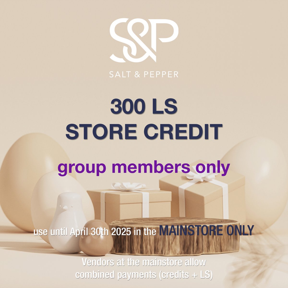 Happy Easter!!!

A store credit of 300LS is available for you to grab in the mainstore.

Store credit has to be used until April 30th, otherwise it will expire

store credit can be used in the mainstore only

group members only <3