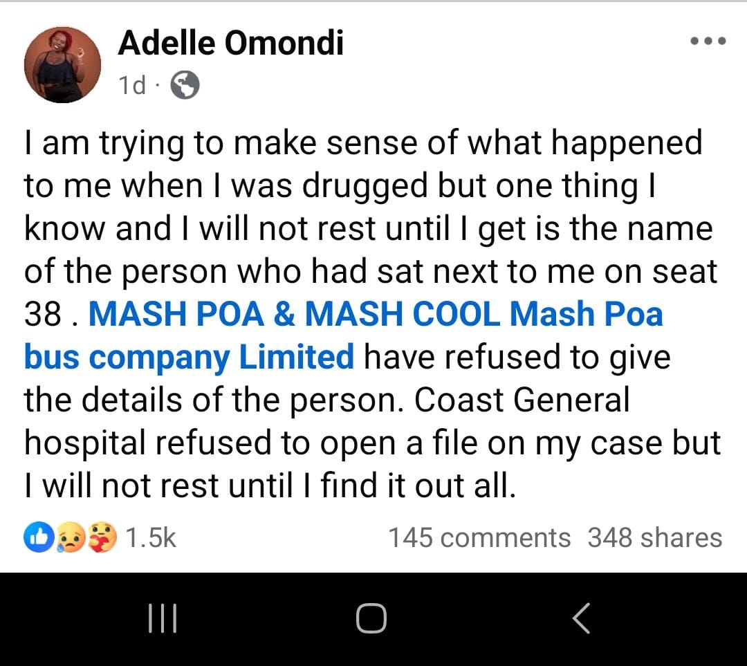 Adelle Omondi boarded a Mash Poa bus to the Coast. She woke up two days later in Coast General Hospital with no underwear and with no answers. 

The nurse told her to "move on." Mash Poa claims they can't trace her seatmate, yet every booking has passenger details.

Survivors are