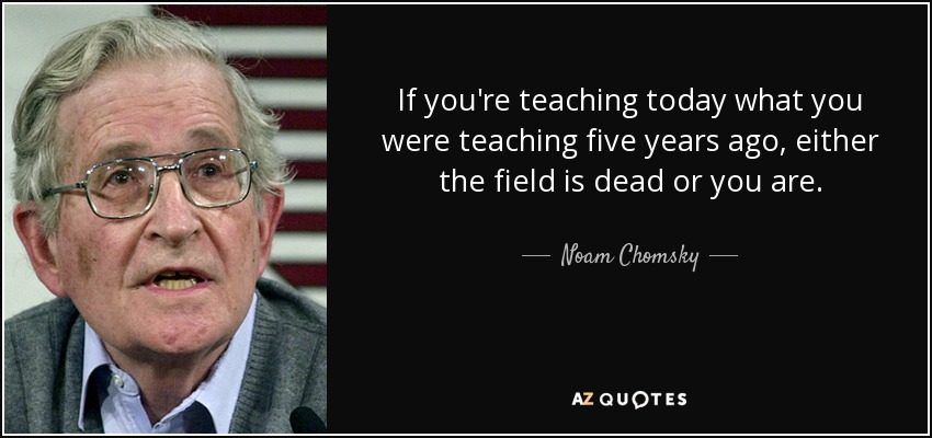 Chomsky said "If you're teaching today what you were teaching five years ago, either the field is dead or you are." I have been using this quote for 10 years in my #teacher #training courses. #funny
