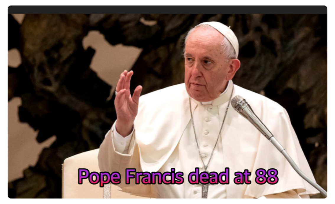 Pope Francis Dead at age 88.