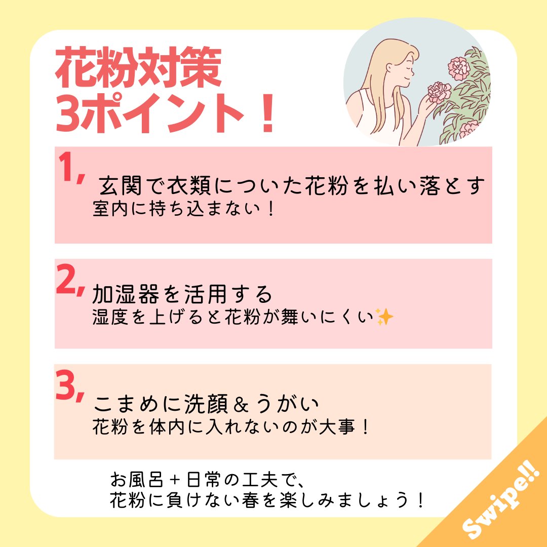 お風呂以外の花粉症対策で日常生活でもできる工夫をプラスして、さらに快適に🌸

✔ 玄関で衣類についた花粉を払い落とす
✔ 加湿器を活用する
✔ こまめに洗顔＆うがい

お風呂＋日常の工夫で、花粉に負けない春を楽しみましょう🌿