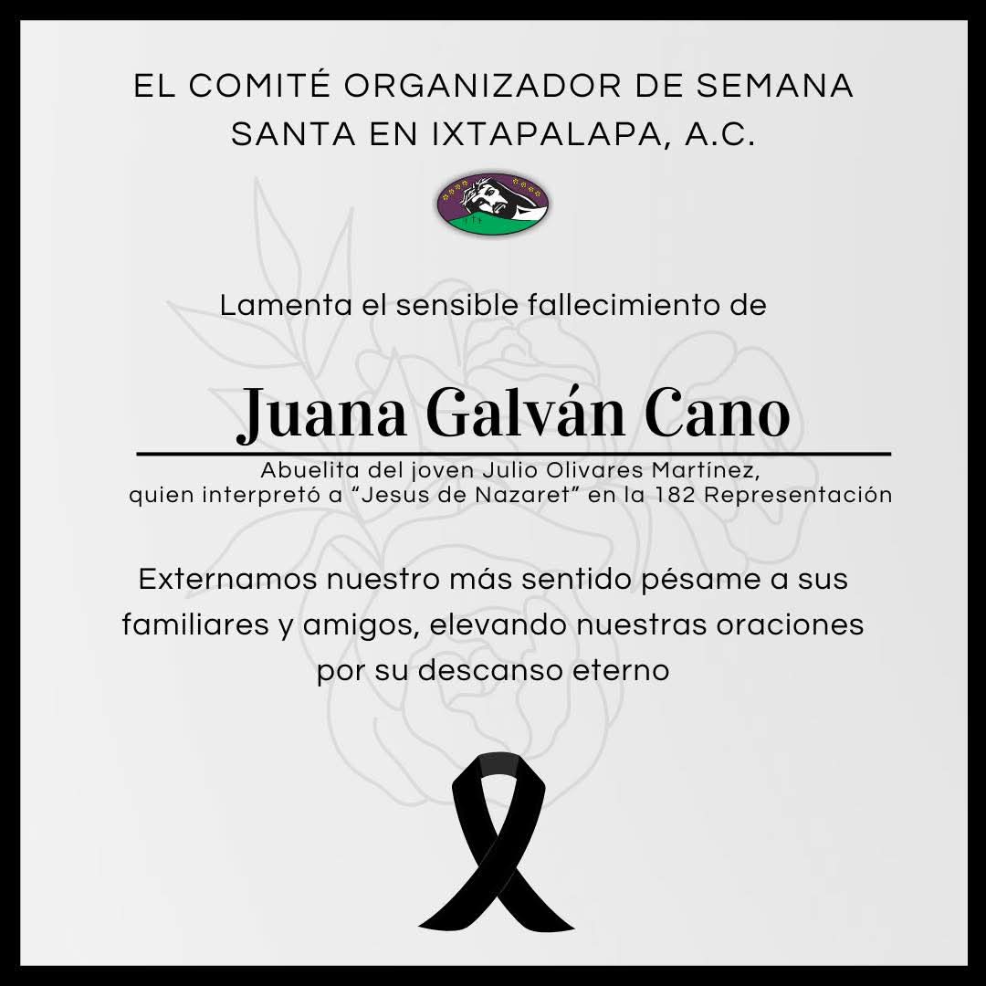 Lamentamos el sensible fallecimiento de la Sra. Juana Galván Cano, abuelita de Julio Olivares Martínez, quien interpretó a “Jesús de Nazaret” en esta 182 Representación. 

Externamos nuestros más sentido pésame a sus familiares y amigos elevando nuestras oraciones eterno descanso