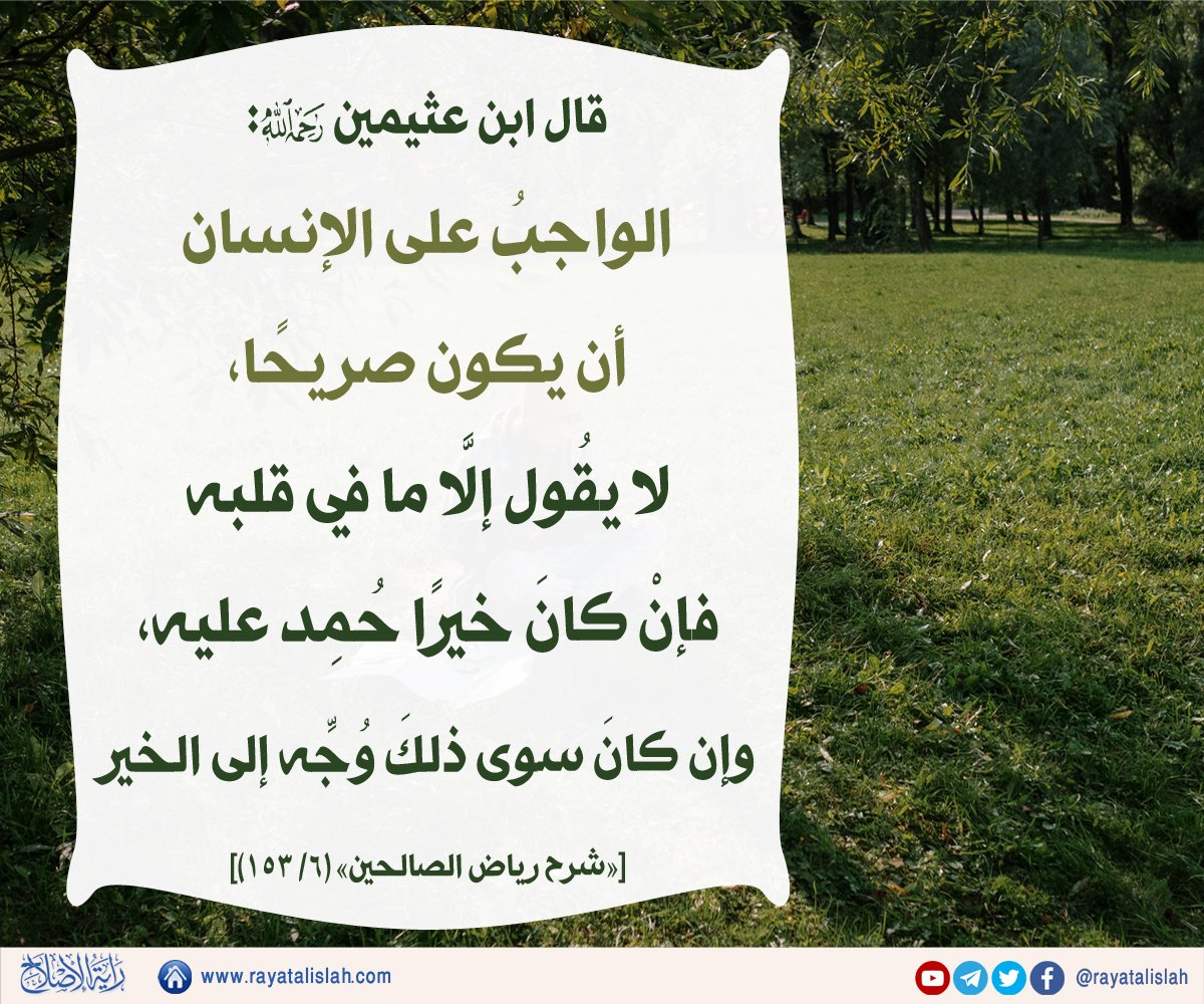 rayatalislah's tweet photo. #راية_الإصلاح_فائدة_اليوم
📌قال ابن عثيمين رحمه الله: 
«الواجبُ على الإنسان أن يكون صريحًا، لا يقُول إلَّا ما في قلبه فإنْ كانَ خيرًا حُمِد عليه، وإن كانَ سوى ذلكَ وُجِّه إلى الخير».
[«شرح رياض الصالحين» (٦/ ١٥٣)] https://t.co/OVG0v7YKsA