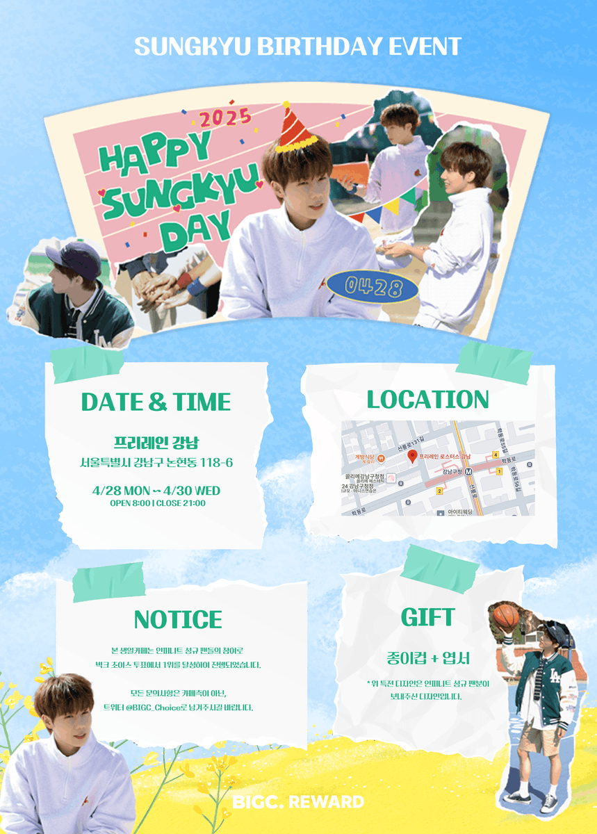 🎂 성규 생일카페 공지 🎂

📍 일시: 2025.04.28(월) ~ 04.30(수)
📍 위치: 프리레인 강남, 서울시 강남구 논현동 118-6
🎁 특전: 종이컵 + 엽서

* 특전 디자인은 인피니트 성규 팬분이 보내주신 디자인입니다.
* 본 생일카페는 인피니트 성규 팬들의 참여로 빅크 초이스 투표 1위를 달성하여