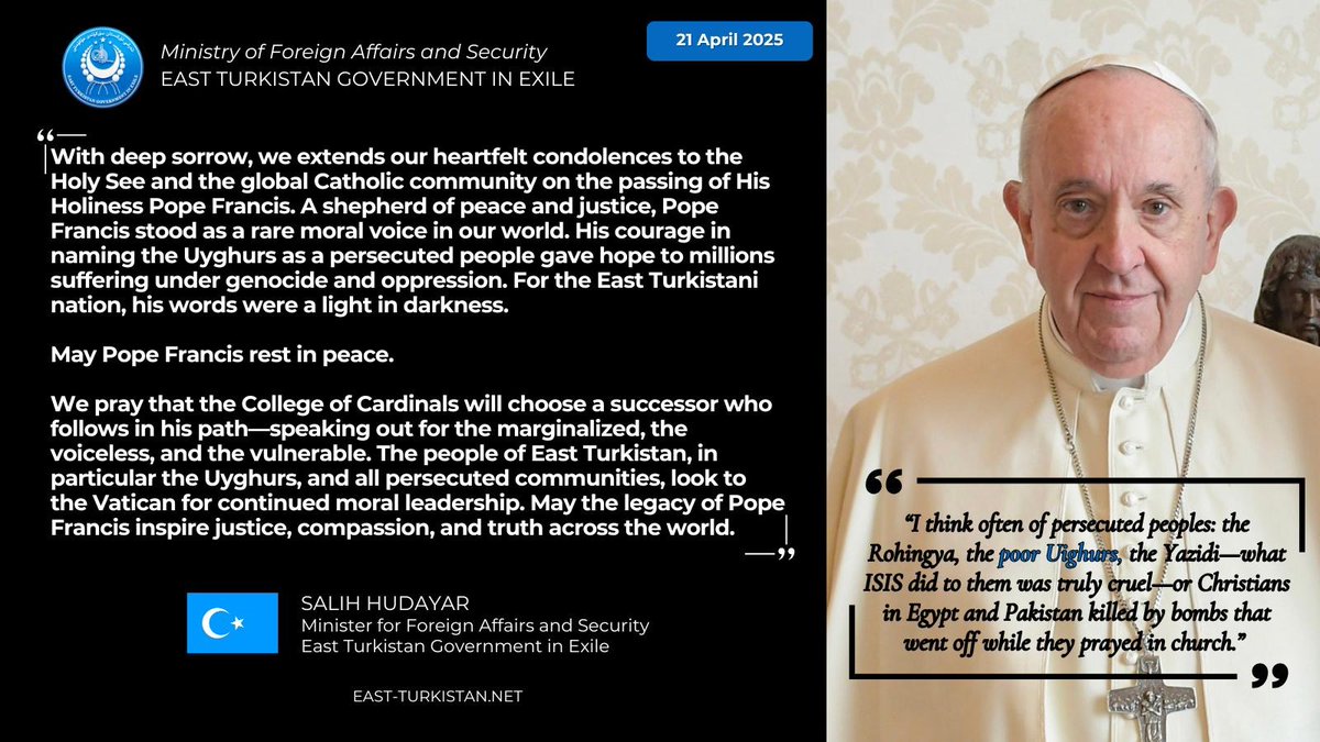 We extend our condolences to the #HolySee and the global #Catholic community on the passing of #PopeFrancis. His courage in naming the #Uyghurs gave hope to millions. May he rest in peace. We pray his successor continues to speak for the marginalized and uphold his legacy of