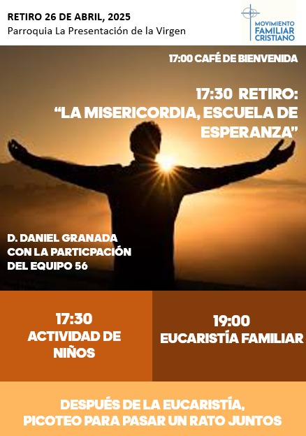 RETIRO MFC ABRIL 2025. 
- Sábado 26 Abril, 17:30 h. (Café bienvenida,  17,00 h.).
- Eucaristía, 19:00 h.
- Parroquia de La Presentación.
- "La MISERICORDIA, escuela de esperanza", D. Daniel Granada.