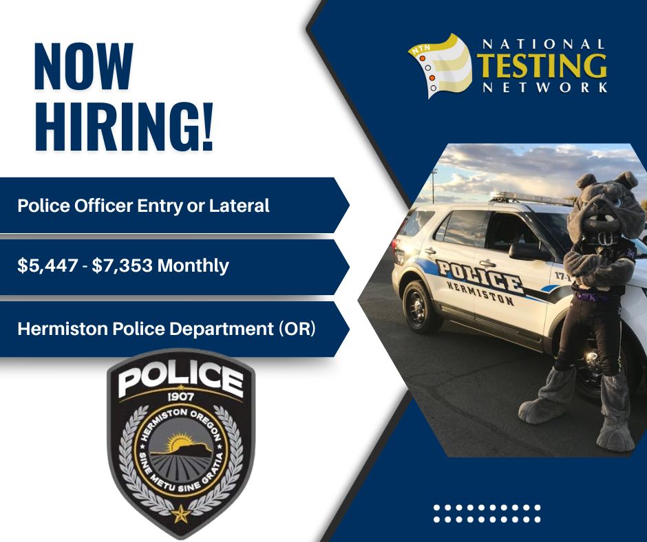 The Hermiston Police Department [Hermiston, OR] is hiring for the position of Police Officer Entry or Lateral.
Salary: $5,447 - $7,353 Monthly
For more information, please visit nationaltestingnetwork.com.