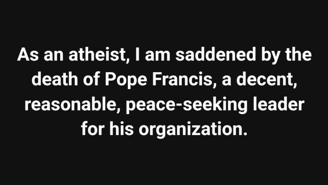 GStolyarovII's tweet photo. As an atheist, I am saddened by the death of Pope Francis, a decent, reasonable, peace-seeking leader for his organization. #DeathIsWrong https://t.co/xbGSZ9KiNe