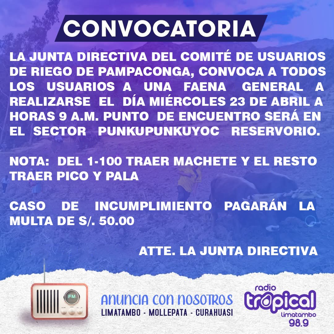 RadioLimatambo's tweet photo. 📻🙋🏻‍♂️ CONVOCATORIA 

LA JUNTA DIRECTIVA DEL COMITÉ DE USUARIOS DE RIEGO DE PAMPACONGA - LIMATAMBO, CONVOCA A TODOS LOS USUARIOS A UNA FAENA GENERAL A REALIZARSE EL DÍA MIÉRCOLES 23 DE ABRIL A HORAS 9 A.M. PUNTO DE ENCUENTRO SERÁ EN EL SECTOR PUNKUPUNKUYOC RESERVORIO. 
 
ATTE. JD https://t.co/lFK87hbXOE