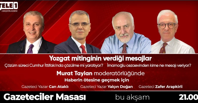 ➤Yozgat mitinginin verdiği mesajlar
➤Çözüm süreci Cumhur İttifakı'nda çözülme mi yaratıyor?
➤İmamoğlu cezaevinden kime, ne mesaj veriyor?

<a href="/murattaylan72/">Murat Taylan</a> <a href="/can_atakli_/">Can Ataklı</a> <a href="/ZaferArapkirli/">Zafer Arapkirli</a> <a href="/YlcnDogan/">Yalçın Doğan</a>

Gazeteciler Masası, bu akşam saat 21.00'de TELE1'de!