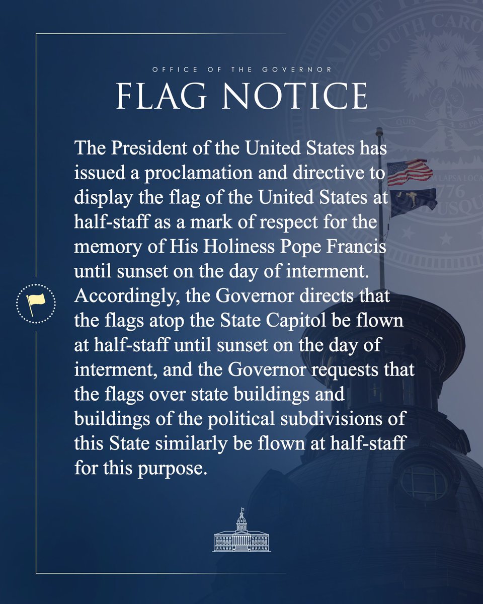 scgovernorpress's tweet image. As a mark of respect for the memory of His Holiness Pope Francis, the Governor directs that the flags atop the State Capitol, state buildings, and buildings of the political subdivisions of this State be flown at half-staff until sunset on the day of interment.
