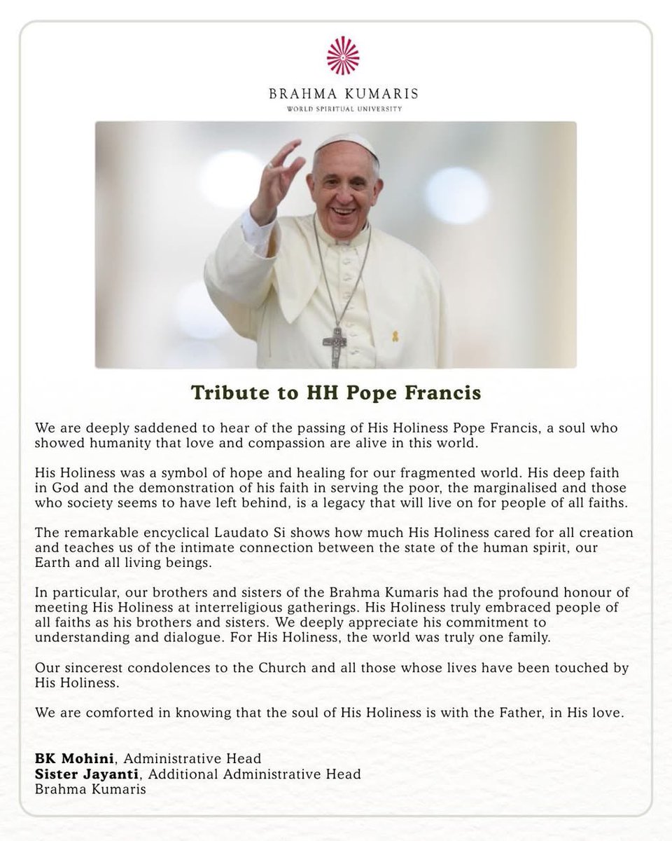 Brahma Kumaris UK (@brahmakumarisuk) on Twitter photo The <a href="/BrahmaKumaris/">Brahma Kumaris</a> Family worldwide offers tribute to HH Pope Francis, a soul who showed humanity that #Hope, #Love & Compassion are alive in this world.
#hhpopefrancis #popefrancis
<a href="/VaticanNews/">Vatican News</a> <a href="/Pontifex/">Pope Leo XIV</a> The <a href="/BrahmaKumaris/">Brahma Kumaris</a> Family worldwide offers tribute to HH Pope Francis, a soul who showed humanity that #Hope, #Love & Compassion are alive in this world.
#hhpopefrancis #popefrancis
<a href="/VaticanNews/">Vatican News</a> <a href="/Pontifex/">Pope Leo XIV</a>