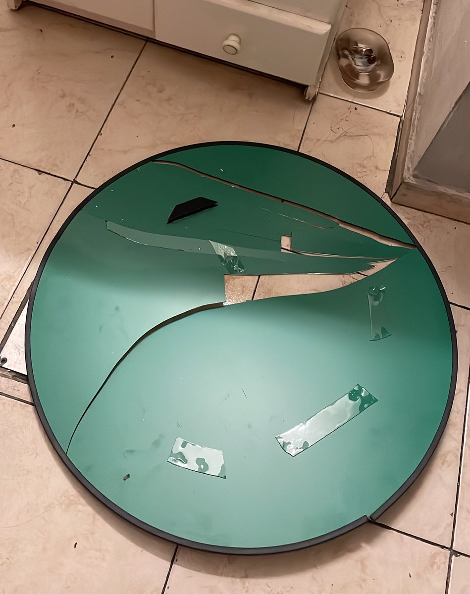 Acabo de comprar un espejo redondo para el baño, estos acostada feliz por mi nuevo espejo y siento un ruido tremendo, salgo y 

El espejo en el piso destrozado. Ok