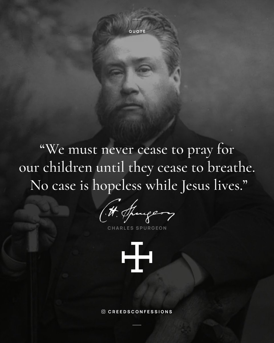 We must never cease to pray for our children until they cease to breathe. No case is hopeless while Jesus lives. 
- Charles Spurgeon