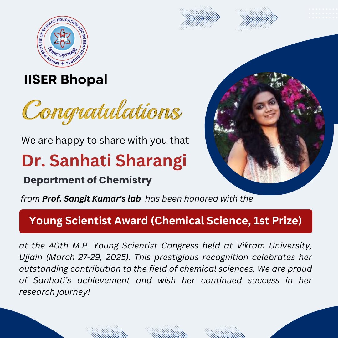 Congratulations to Dr. Sanhati Sharangi!

We are delighted to share that Sanhati Sharangi, a Ph.D. student from Professor Sangit Kumar's lab, Department of Chemistry, IISER Bhopal, has been honored with the Young Scientist Award (Chemical Science, 1st Prize) at the 40th M.P.