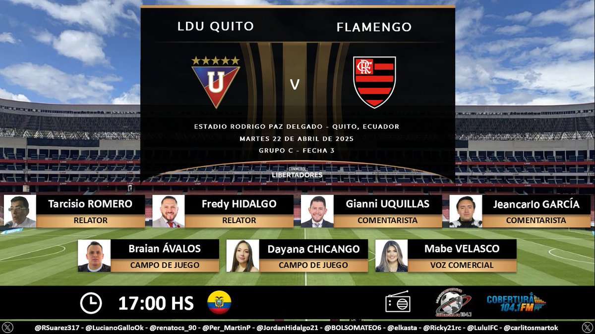 Puntaje Ideal EC (@puntajeidealec) on Twitter photo โฝ #Libertadores | ๐ช๐จ #LDU vs. #Flamengo ๐ง๐ท
๐ Relatores: <a href="/TarcisioRomero/">Tarcisio Romero</a> - <a href="/FPHidalgo/">Fredy Patricio Hidalgo</a>
๐ Comentaristas: <a href="/gianniuqui/">Gianni Uquillas A.</a> - <a href="/jeanca1603/">Jeancarlo garcia</a>
โณ๏ธ Campo de juego: <a href="/Braian_AvalosG/">Braian Andrรฉs Avalos</a> - <a href="/ChicangoDayana/">Dayana Chicango</a>
๐ Voz Comercial: <a href="/mabe_velasco/">Mabe</a>
๐ป <a href="/MundoDeporEC/">MUNDO DEPORTIVO EC ๐ช๐จ</a> en <a href="/CoberturaFM/">Cobertura FM 104.1 FM</a>
๐คณ #MundoDeportivoEC
Dale RT ๐ โฝ #Libertadores | ๐ช๐จ #LDU vs. #Flamengo ๐ง๐ท
๐ Relatores: <a href="/TarcisioRomero/">Tarcisio Romero</a> - <a href="/FPHidalgo/">Fredy Patricio Hidalgo</a>
๐ Comentaristas: <a href="/gianniuqui/">Gianni Uquillas A.</a> - <a href="/jeanca1603/">Jeancarlo garcia</a>
โณ๏ธ Campo de juego: <a href="/Braian_AvalosG/">Braian Andrรฉs Avalos</a> - <a href="/ChicangoDayana/">Dayana Chicango</a>
๐ Voz Comercial: <a href="/mabe_velasco/">Mabe</a>
๐ป <a href="/MundoDeporEC/">MUNDO DEPORTIVO EC ๐ช๐จ</a> en <a href="/CoberturaFM/">Cobertura FM 104.1 FM</a>
๐คณ #MundoDeportivoEC
Dale RT ๐