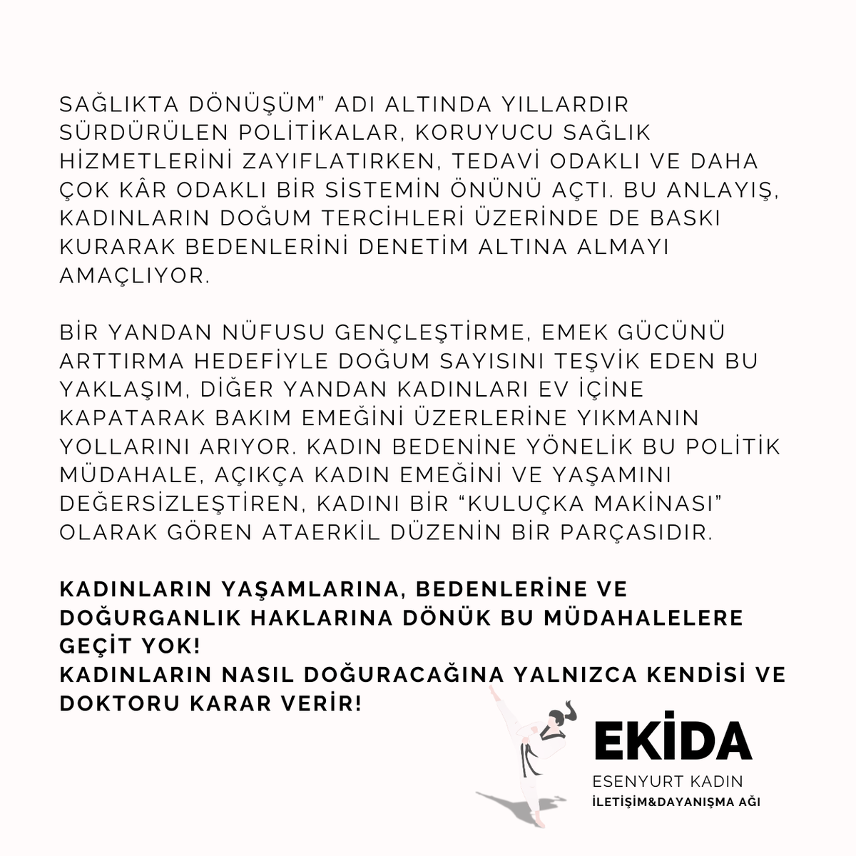Saray Rejimi'ni uyarıyoruz:

Kadın bedenine dönük dayatmalarınızı kabul etmiyoruz!
Kadınların bedeninden elinizi çekin!

Kadınların yaşamlarına, bedenlerine ve doğurganlık haklarına dönük müdahalelere geçit yok!