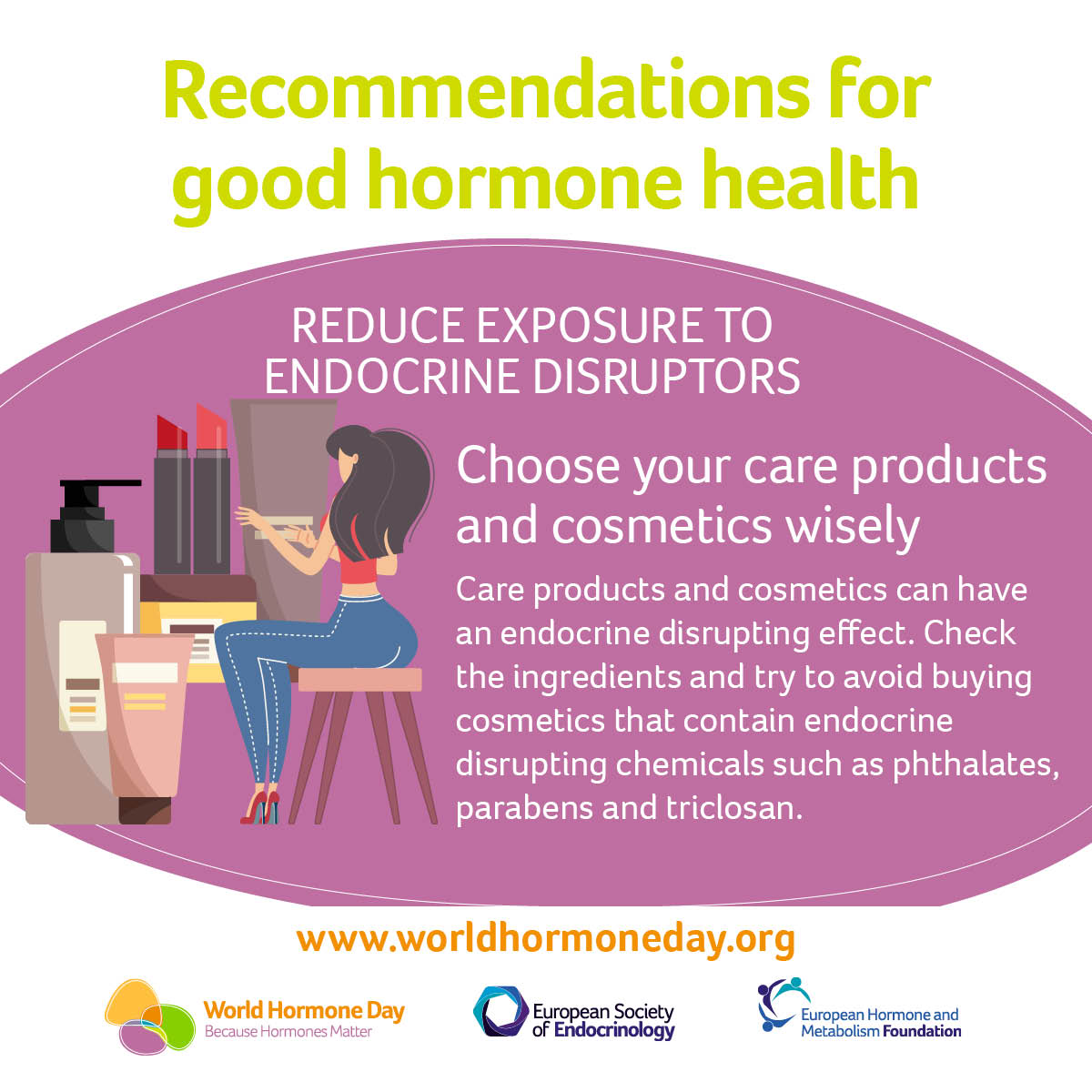 2 days to go until World Hormone Day!

To count us down, we’re sharing the 10 Recommendations for Good Hormone Health.

Today our small step to better hormone health is... to  choose our cosmetics and care products wisely!

#BecauseHormonesMatter #WorldHormoneDay