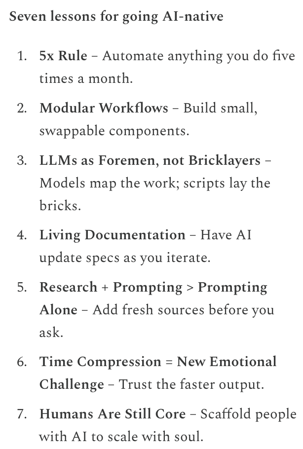 Hundreds of hours of hands‑on AI building in seven lessons:

1️⃣ Automate any task done 5×/mo
2️⃣ Modular workflows
3️⃣ LLM = foreman, code = bricklayer
4️⃣ Docs must live—let AI update
5️⃣ Research + context → better prompts
6️⃣ Time compression: trust fast output
7️⃣ Humans stay