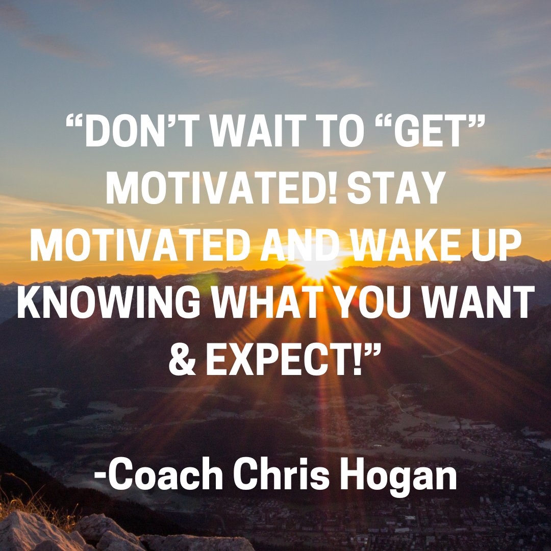 “Don’t wait to “get” motivated! Stay motivated and wake up knowing what you want &amp; expect!