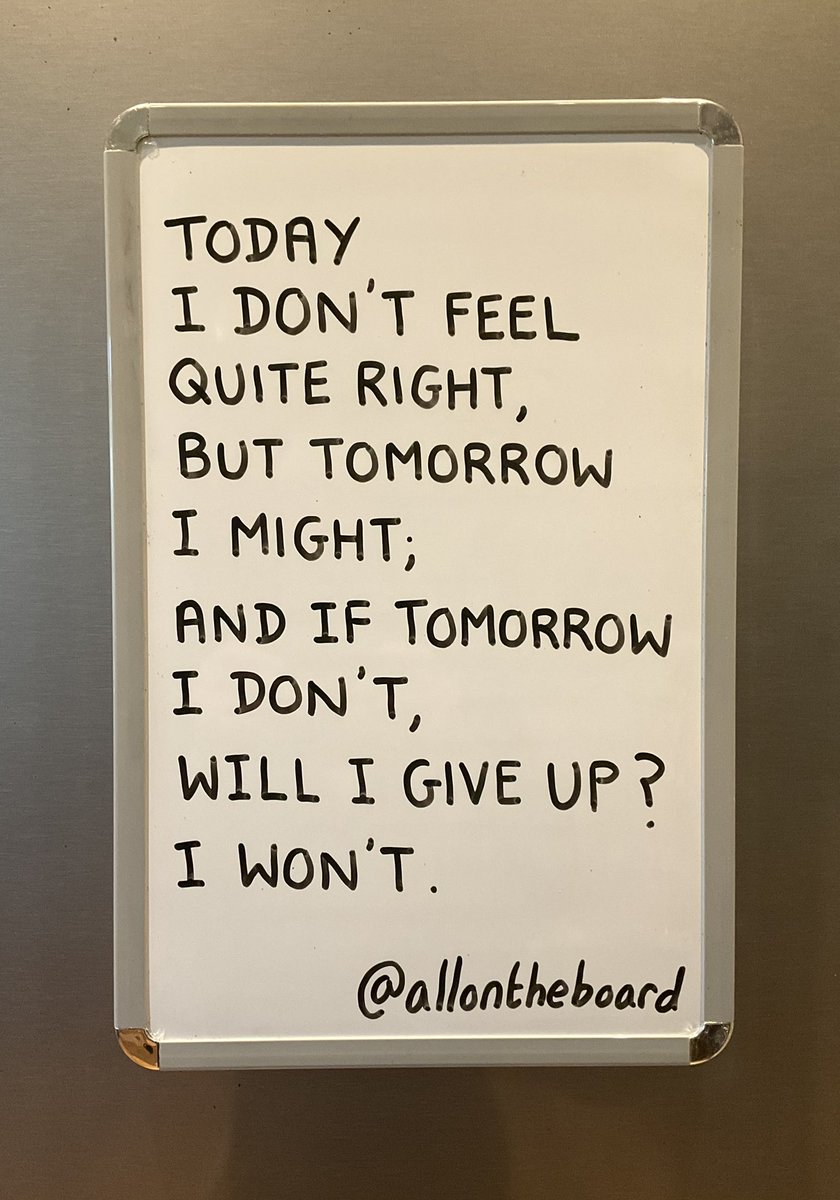 Today I don’t feel quite right, but tomorrow I might; and if tomorrow I don’t, will I give up? I won’t.