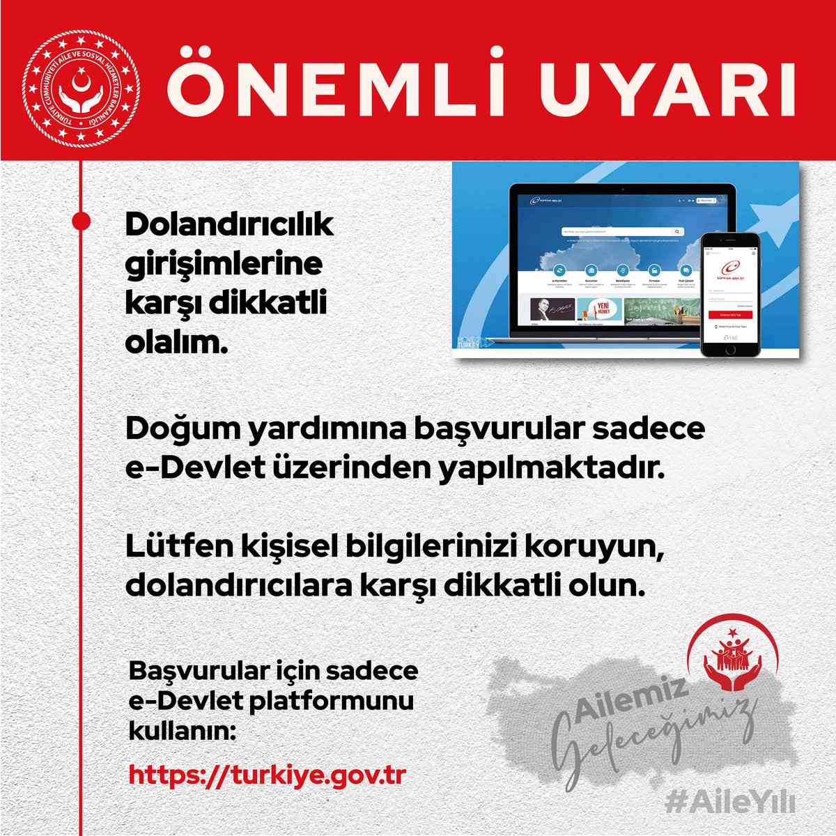 ❗️Dolandırıcılık girişimlerine karşı dikkatli olalım.

Doğum yardımına başvurular sadece e-Devlet üzerinden yapılmaktadır.

🗂️ Lütfen kişisel bilgilerinizi koruyun, dolandırıcılara karşı dikkatli olun.

✅ Başvurular için sadece e-Devlet platformunu kullanın:

🔗