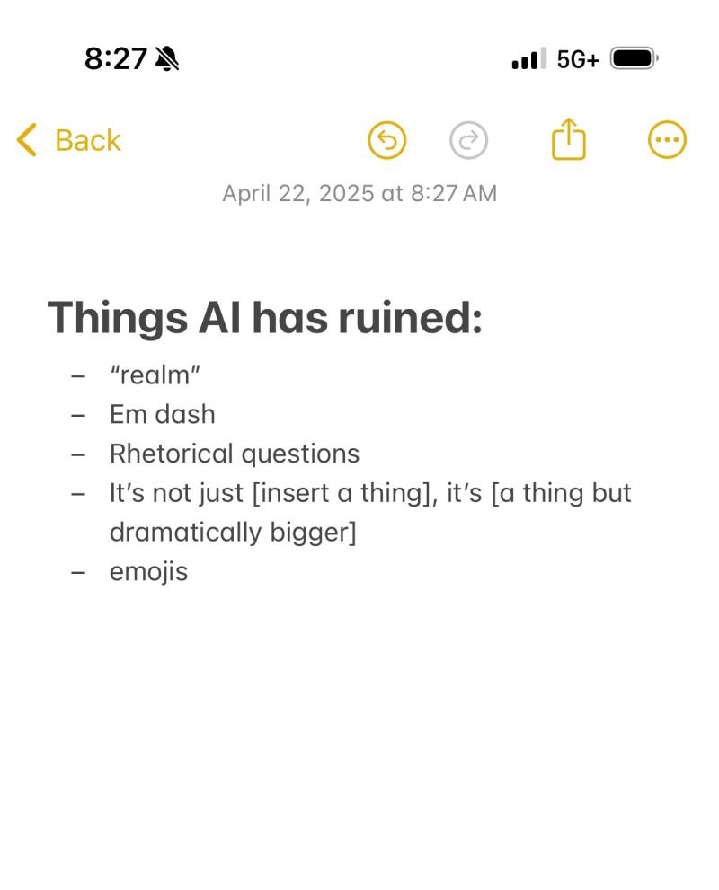 Things AI has ruined:

- “realm”

- Em dash 

- Rhetorical questions 

- It’s not just [a thing], it’s [a thing but dramatically bigger]

- emojis